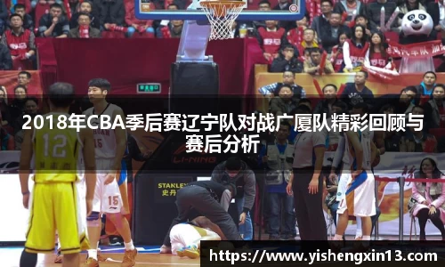 2018年CBA季后赛辽宁队对战广厦队精彩回顾与赛后分析